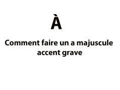 Comment faire un a majuscule accent grave (À) Comment faire un a majuscule accent grave