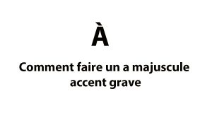 Comment faire un a majuscule accent grave (À) Comment faire un a majuscule accent grave
